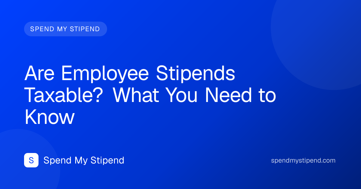Are Employee Stipends Taxable? What You Need to Know